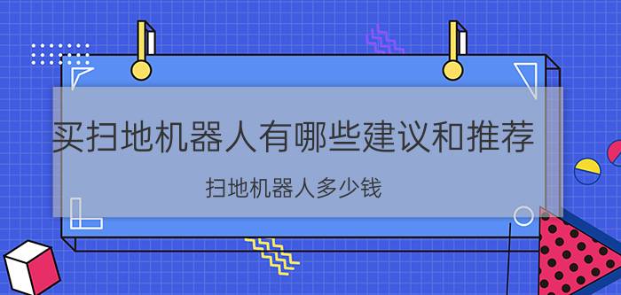 买扫地机器人有哪些建议和推荐 扫地机器人多少钱？比较好的品牌是哪个？